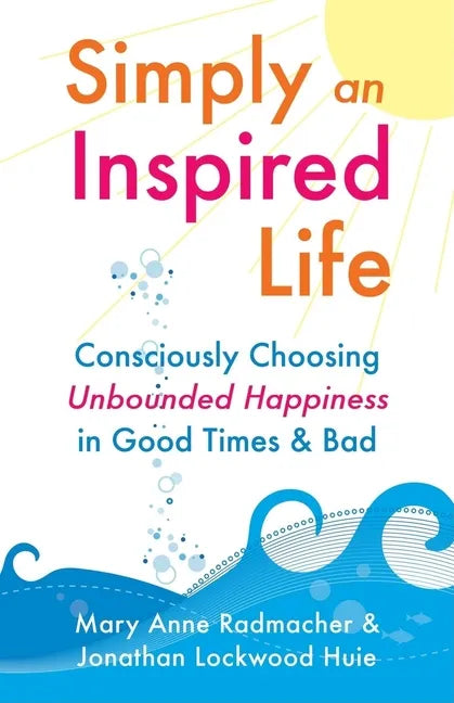 Simply an Inspired Life: Consciously Choosing Unbounded Happiness in Good Times & Bad - Paperback