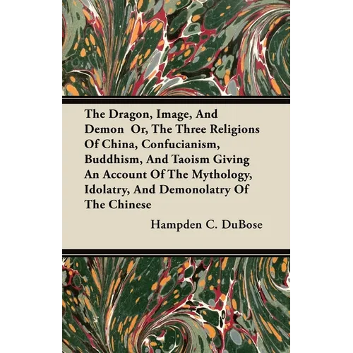 The Dragon, Image, And Demon Or, The Three Religions Of China, Confucianism, Buddhism, And Taoism Giving An Account Of The Mythology, Idolatry, And De - Paperback