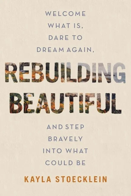 Rebuilding Beautiful: Welcome What Is, Dare to Dream Again, and Step Bravely Into What Could Be - Hardcover