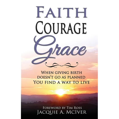 Faith-Courage-Grace: When Giving Birth Doesn't Go as Planned, You Find a Way to Live - Paperback