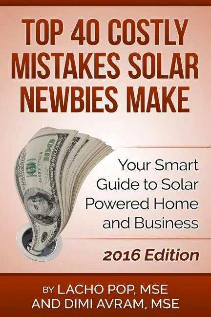 Top 40 Costly Mistakes Solar Newbies Make: Your Smart Guide to Solar Powered Home and Business - Paperback