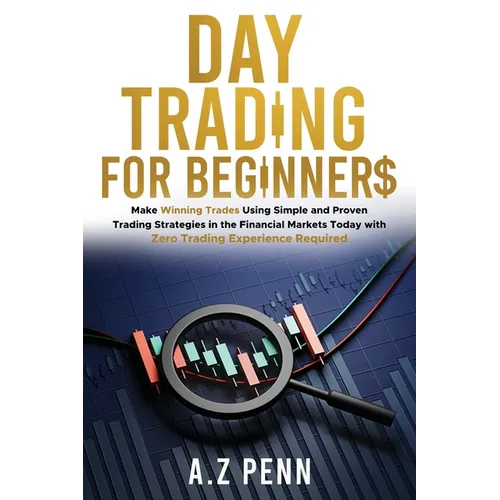 Day Trading for Beginners: Make Winning Trades Using Simple and Proven Trading Strategies in the Financial Markets Today with Zero Trading Experi - Paperback