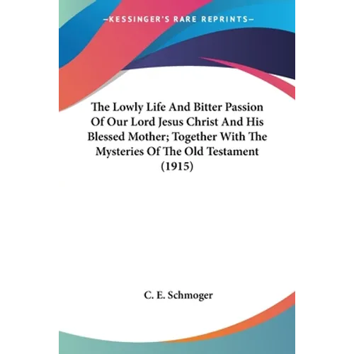 The Lowly Life And Bitter Passion Of Our Lord Jesus Christ And His Blessed Mother; Together With The Mysteries Of The Old Testament (1915) - Paperback