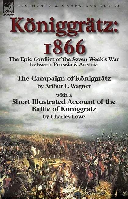 Königgrätz: 1866: the Epic Conflict of the Seven Week's War between Prussia & Austria-The Campaign of Königgrätz by Arthur L. Wagner with a Short Illu - Paperback