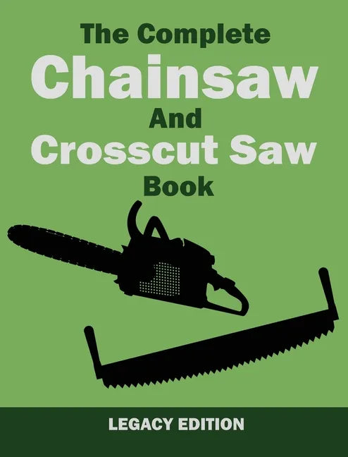 The Complete Chainsaw and Crosscut Saw Book (Legacy Edition): Saw Equipment, Technique, Use, Maintenance, And Timber Work - Hardcover