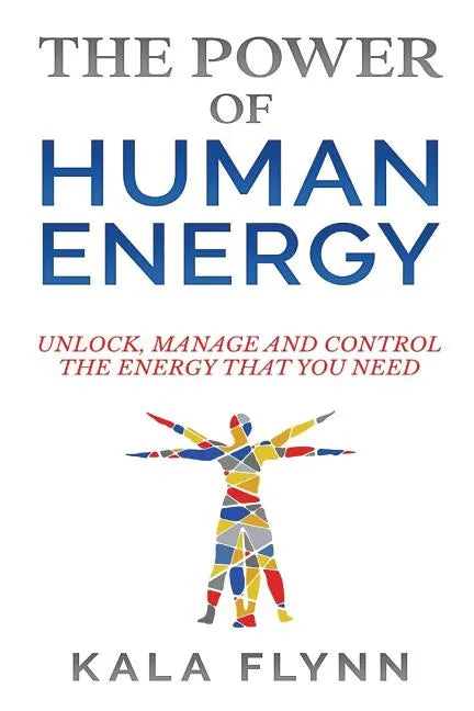 The Power of Human Energy: Unlock, Manage and Control the Energy that you need - Paperback