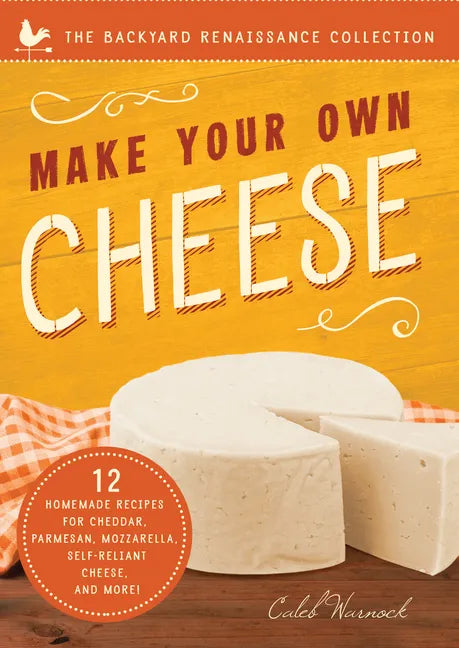 Make Your Own Cheese: Self-Sufficient Recipes for Cheddar, Parmesan, Romano, Cream Cheese, Mozzarella, Cottage Cheese, and Feta - Paperback
