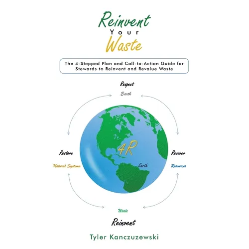 Reinvent Your Waste: The 4-Stepped Plan and Call-to-Action Guide for Stewards to Reinvent and Revalue Waste - Paperback
