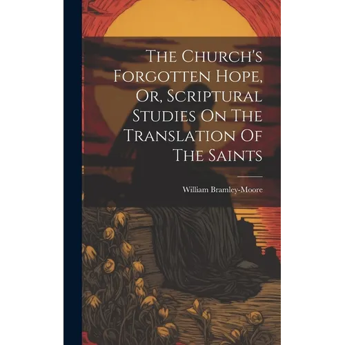 The Church's Forgotten Hope, Or, Scriptural Studies On The Translation Of The Saints - Hardcover