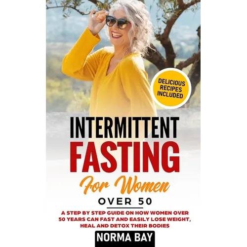 Intermittent Fasting for Women Over 50: A Step by Step Guide on How Women Over 50 Years Can Fast and Easily Lose Weight, Heal and Detox Theyr Bodies - Paperback