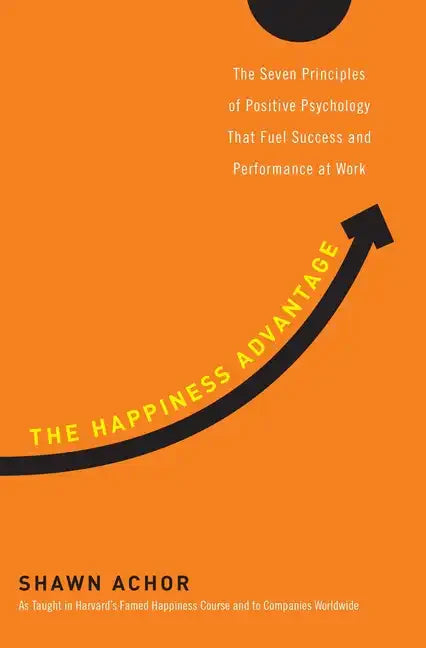 The Happiness Advantage: The Seven Principles of Positive Psychology That Fuel Success and Performance Atwork - Hardcover
