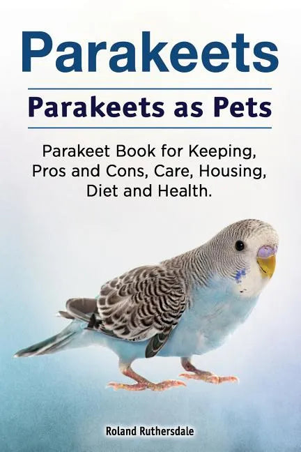Parakeets. Parakeets as Pets. Parakeet Book for Keeping, Pros and Cons, Care, Housing, Diet and Health. - Paperback