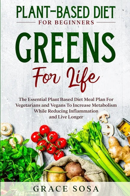 Plant Based Diet For Beginners: Greens For Life - The Essential Plant Based Diet Meal Plan For Vegetarians and Vegans To Increase Metabolism While Red - Paperback