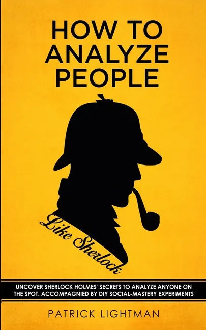 How to Analyze People like Sherlock: Uncover Sherlock Holmes' Secrets to Analyze Anyone on the Spot. Accompanied by DIY social-mastery experiments. - Paperback