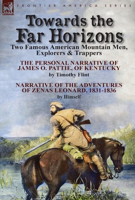 Towards the Far Horizons: Two Famous American Mountain Men, Explorers & Trappers-The Personal Narrative of James O. Pattie, of Kentucky by Timothy Fli - Hardcover