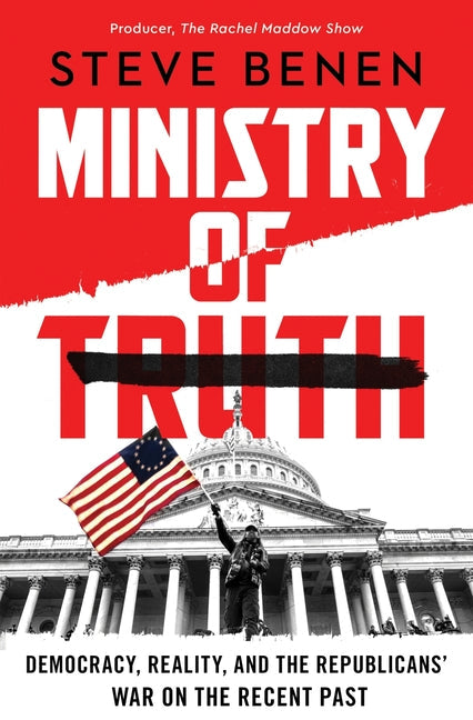 Ministry of Truth: Democracy, Reality, and the Republicans' War on the Recent Past - Hardcover