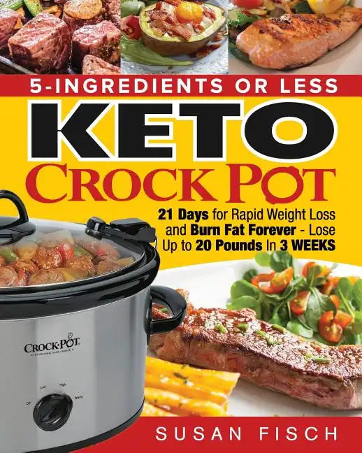 5-Ingredients or Less Keto Crock Pot Cookbook: 21 Day for Rapid Weight Loss and Burn Fat Forever- Lose up to 20 Pounds in 3 Weeks - Paperback