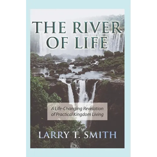 The River of Life: A Life-Changing Revelation of Practical Kingdom Living - Paperback