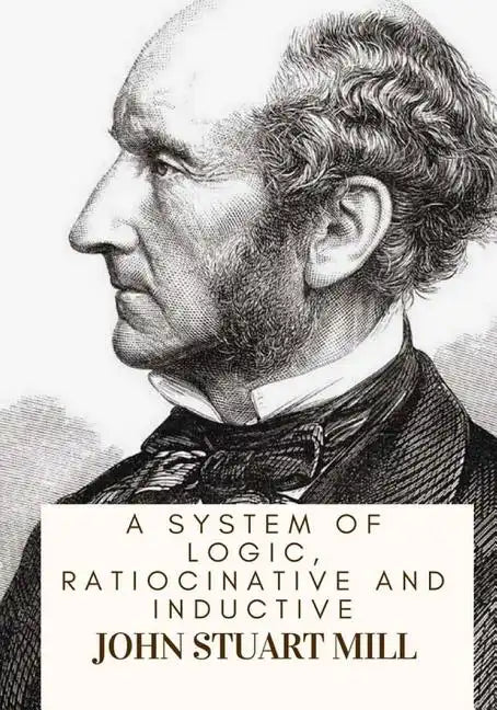 A System Of Logic, Ratiocinative And Inductive - Paperback
