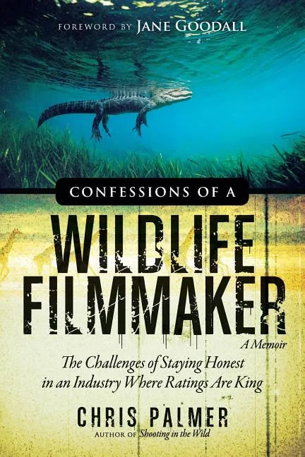 Confessions of a Wildlife Filmmaker: The Challenges of Staying Honest in an Industry Where Ratings Are King - Paperback