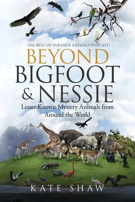Beyond Bigfoot & Nessie: Lesser-Known Mystery Animals from Around the World - Paperback
