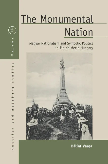 The Monumental Nation: Magyar Nationalism and Symbolic Politics in Fin-De-Siècle Hungary - Paperback