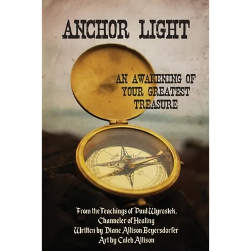 Anchor Light: An Awakening of Your Greatest Treasure: From the Teachings of Paul Wyrostek, Channeler of Healing - Paperback