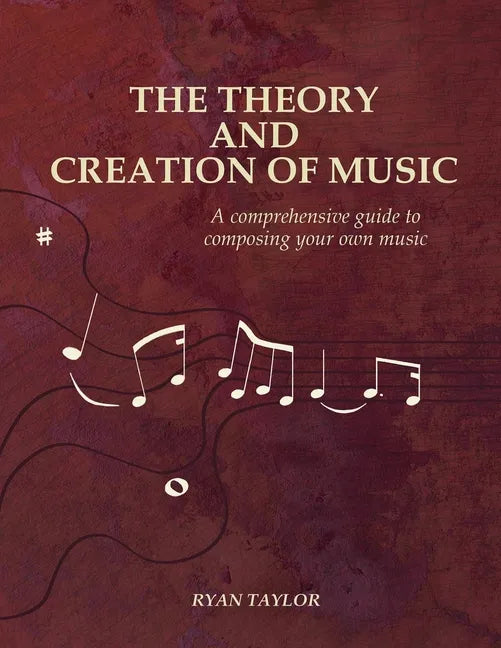 The Theory and Creation of Music: A Comprehensive Guide to Composing Your Own Music - Paperback