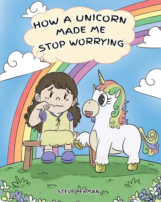 How A Unicorn Made Me Stop Worrying: A Cute Children Story to Teach Kids to Overcome Anxiety, Worry and Fear. - Paperback