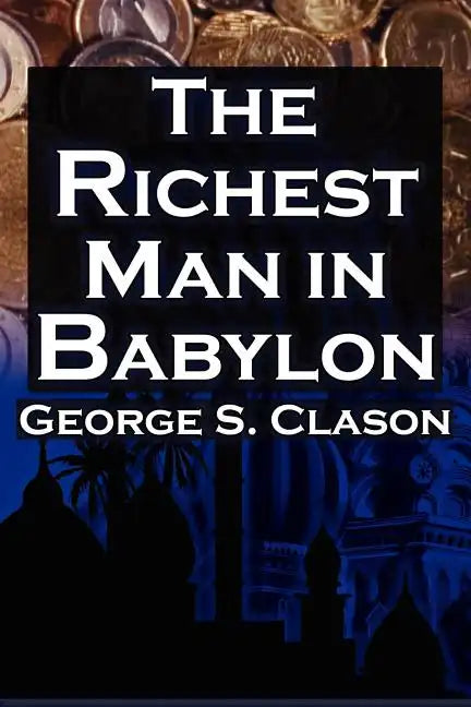 The Richest Man in Babylon: George S. Clason's Bestselling Guide to Financial Success: Saving Money and Putting It to Work for You - Paperback