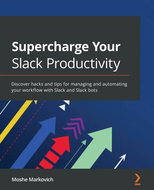 Supercharge your Slack Productivity: Discover hacks and tips for managing and automating your workflow with Slack and Slack bots - Paperback