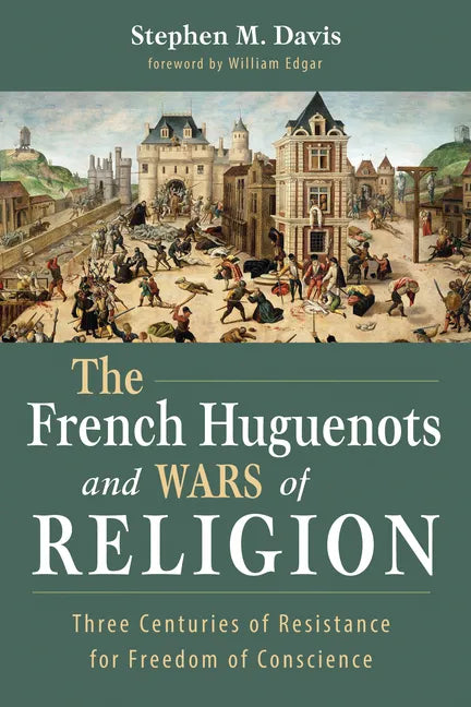 The French Huguenots and Wars of Religion: Three Centuries of Resistance for Freedom of Conscience - Paperback