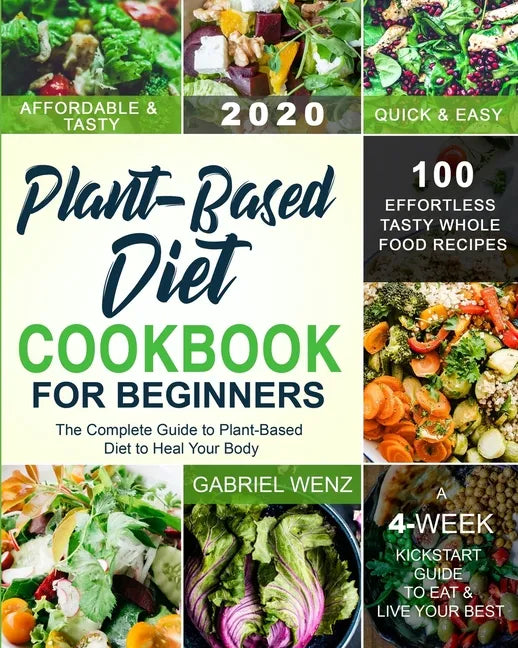 Plant-Based Diet Cookbook for Beginners: The Complete Guide to Plant-Based Diet to Heal Your Body- 100 Effortless Tasty Whole Food Recipes- A 4-Week K - Paperback