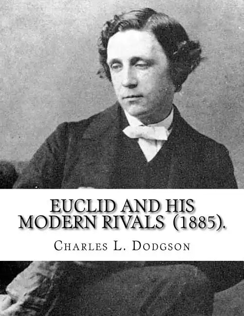 Euclid and His Modern Rivals (1885). By: Charles L. Dodgson: SECOND EDITION... Charles Lutwidge Dodgson ( 27 January 1832 - 14 January 1898), better k - Paperback