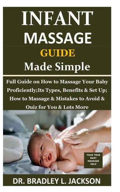 Infant Massage Guide Guide Made Simple: Full Guide on How to Massage Your Baby Proficiently;Its Types, Benefits & Set Up; How to Massage & Mistakes to - Paperback