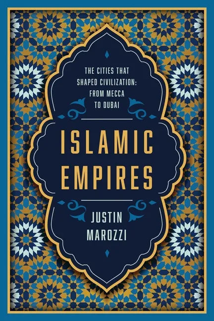 Islamic Empires: The Cities That Shaped Civilization: From Mecca to Dubai - Paperback
