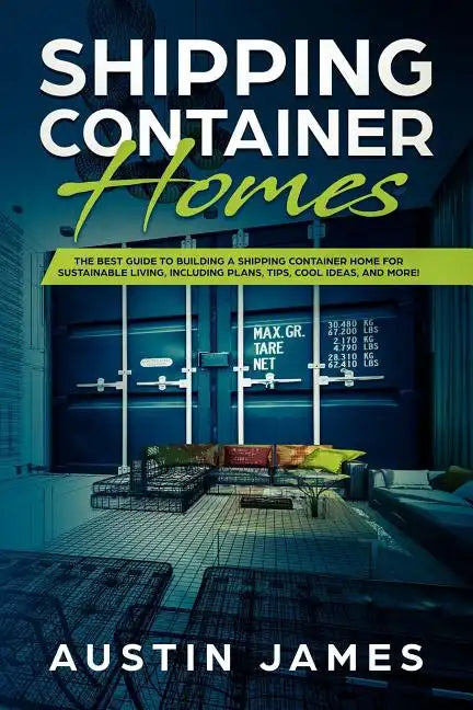 Shipping Container Homes: The Best Guide to Building a Shipping Container Home for Sustainable Living, Including Plans, Tips, Cool Ideas, and More! - Paperback