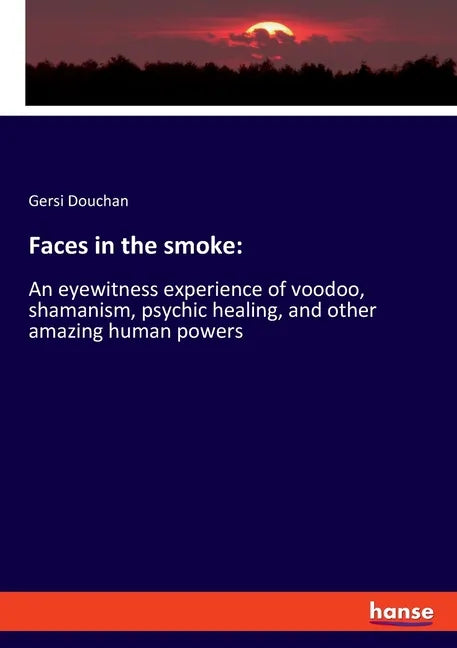 Faces in the smoke: An eyewitness experience of voodoo, shamanism, psychic healing, and other amazing human powers - Paperback