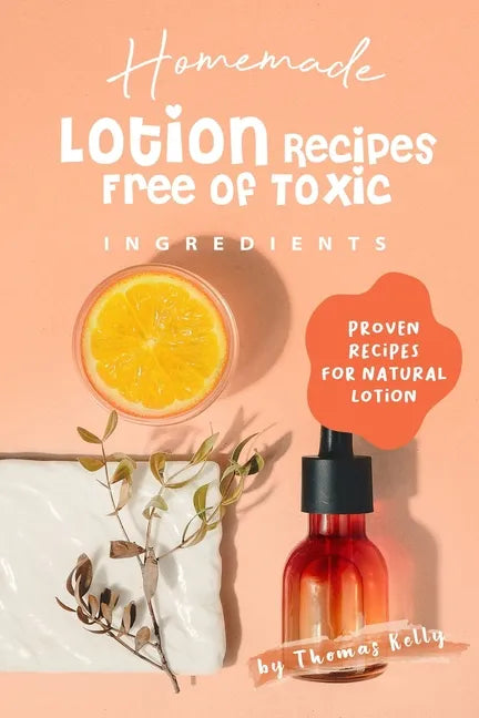Homemade Lotion Recipes Free of Toxic Ingredients: Proven Recipes for Natural Lotion - Paperback