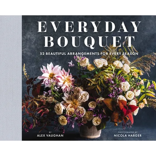 Everyday Bouquet: 52 Beautiful Arrangements for Every Season - Hardcover