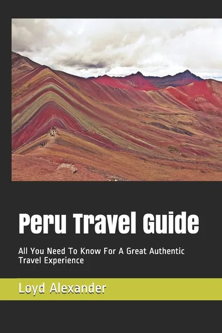 Peru Travel Guide: All You Need To Know For A Great Authentic Travel Experience - Paperback