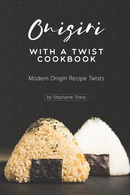 Onigiri with a Twist Cookbook: Modern Onigiri Recipe Twists - Paperback