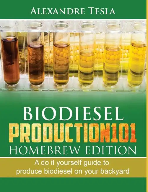 Biodiesel Production101 Homebrew Edition: A Do It Yourself Guide to Produce Biodiesel on Your Backyard - Paperback