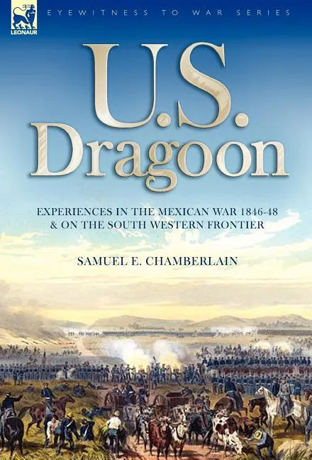 U. S. Dragoon: Experiences in the Mexican War 1846-48 and on the South Western Frontier - Hardcover