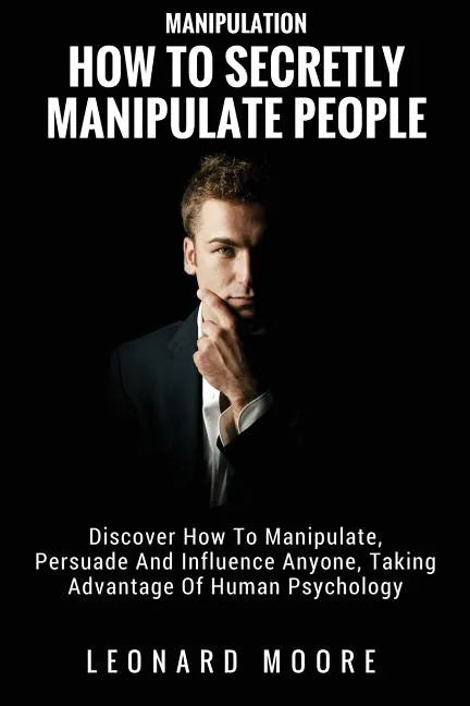 Manipulation: How To Secretly Manipulate People: Discover How To Manipulate, Persuade And Influence Anyone, Taking Advantage Of Human Psychology - Paperback