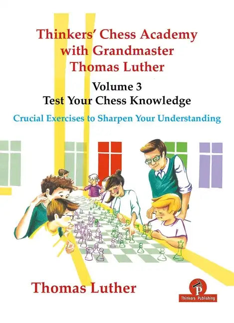 Thinkers' Chess Academy with Grandmaster Thomas Luther - Volume 3 - Test Your Chess Knowledge: Crucial Exercises to Sharpen Your Understanding - Paperback