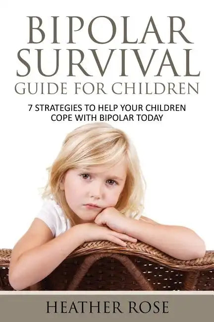 Bipolar Child: Bipolar Survival Guide for Children: 7 Strategies to Help Your Children Cope with Bipolar Today - Paperback