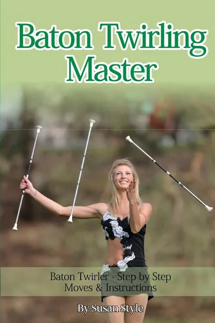 Baton Twirling Master: Baton Twirler - Step by Step Moves & Instructions - Paperback