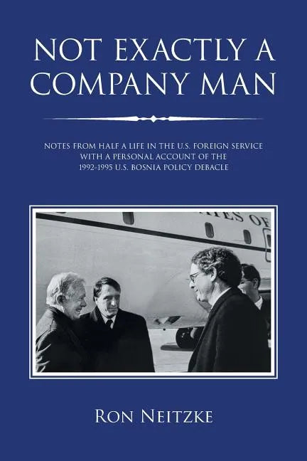 Not Exactly a Company Man: Notes from Half a Life in the U.S. Foreign Service with a Personal Account of the 1992-1995 U.S. Bosnia Policy Debacle - Paperback