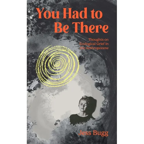 You Had to Be There: Thoughts on Ecological Grief in the Anthropocene - Paperback